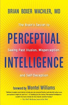Perceptual Intelligence: The Brain's Secret to Seeing Past Illusion, Misperception, and Self-Deception by Boxer Wachler, Brian