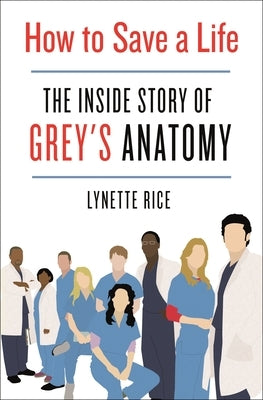 How to Save a Life: The Inside Story of Grey's Anatomy by Rice, Lynette