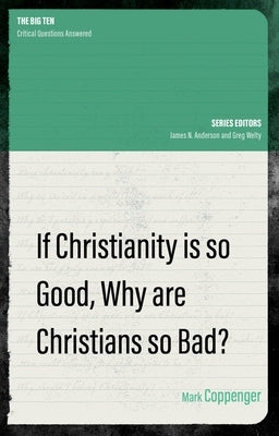 If Christianity Is So Good, Why Are Christians So Bad? by Coppenger, Mark
