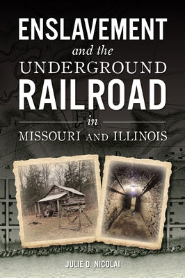 Enslavement and the Underground Railroad in Missouri and Illinois by Nicolai, Julie