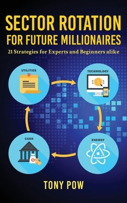 Sector Rotation for Future Millionaires: 21 Strategies for Experts and Beginners alike by Pow, Tony