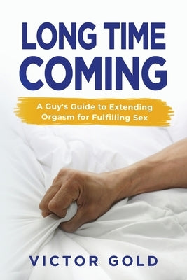 Long Time Coming: A Guy's Guide to Extending Orgasm for Fulfilling Sex by Gold, Victor