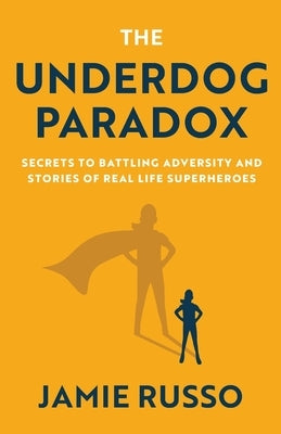 The Underdog Paradox: Secrets to Battling Adversity and Stories of Real Life Superheroes by Russo, Jamie