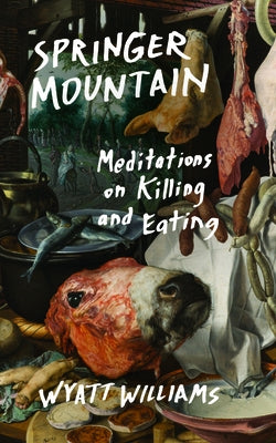 Springer Mountain: Meditations on Killing and Eating by Williams, Wyatt