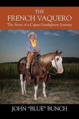 The French Vaquero: The Story of a Cajun Gunfighters Journey by Bunch, John 'blue