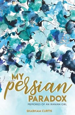 My Persian Paradox: Memories of an Iranian Girl by Curtis, Shabnam
