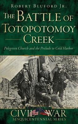 The Battle of Totopotomoy Creek: Polegreen Church and the Prelude to Cold Harbor by Bluford, Robert, Jr.