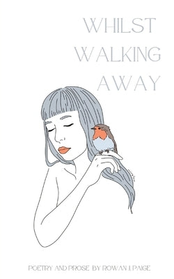 Whilst Walking Away: poetry and prose by Paige, Rowan J.