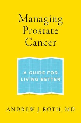 Managing Prostate Cancer: A Guide for Living Better by Roth, Andrew J.