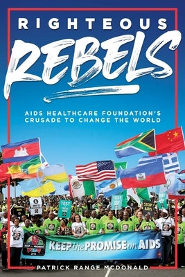 Righteous Rebels: Revised Edition: AIDS Healthcare Foundation's Crusade to Change the World by McDonald, Patrick Range