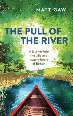 The Pull of the River: A Journey Into the Wild and Watery Heart of Britain by Gaw, Matt