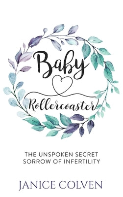Baby Rollercoaster: The Unspoken Secret Sorrow of Infertility by Colven, Janice