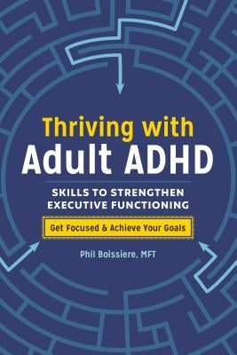 Thriving with Adult ADHD: Skills to Strengthen Executive Functioning by Boissiere, Phil, Mft