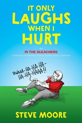 It Only Laughs When I Hurt: An In the Bleachers Collection of Painfully Funny Sports Injury Cartoons by Moore, Steve
