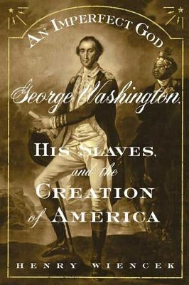 An Imperfect God: George Washington, His Slaves, and the Creation of America by Henry, Wiencek