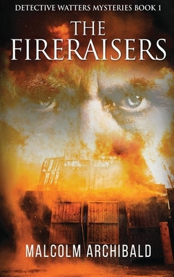 The Fireraisers: Large Print Hardcover Edition by Archibald, Malcolm