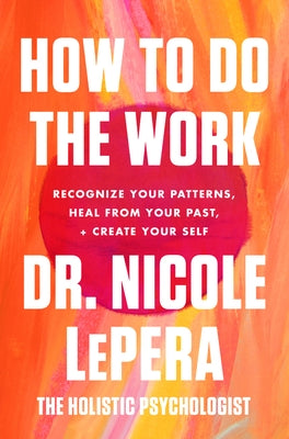 How to Do the Work: Recognize Your Patterns, Heal from Your Past, and Create Your Self by Lepera, Nicole