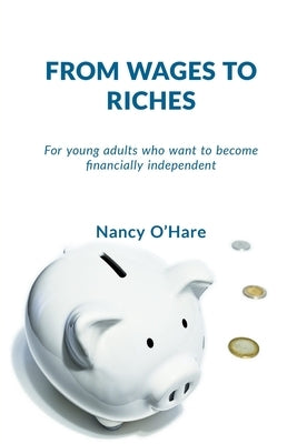 From Wages to Riches: For young adults who want to become financially independent by O'Hare, Nancy