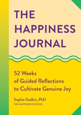 The Happiness Journal: 52 Weeks of Guided Reflections to Cultivate Genuine Joy by Godkin, Sophia