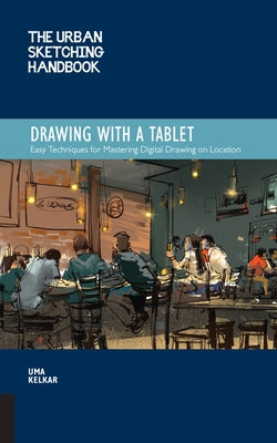 The Urban Sketching Handbook Drawing with a Tablet: Easy Techniques for Mastering Digital Drawing on Location by Kelkar, Uma