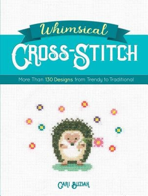 Whimsical Cross-Stitch: More Than 130 Designs from Trendy to Traditional by Buziak, Cari