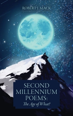 Second Millennium Poems: The Age of What? by Mack, Robert J.