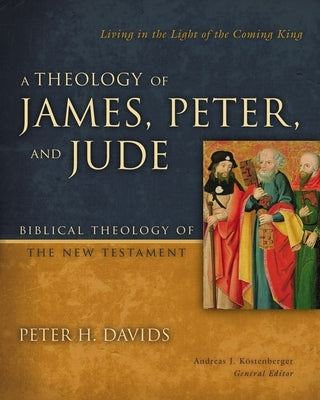 A Theology of James, Peter, and Jude: Living in the Light of the Coming King 6 by Davids, Peter H.