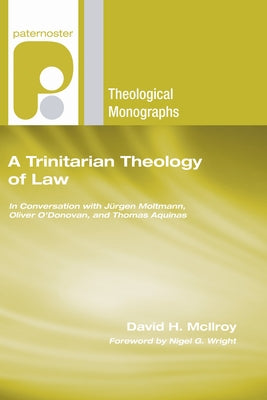 Trinitarian Theology of Law: In Conversation with Jurgen Moltmann, Oliver O'Donovan and Thomas Aquinas by McLlroy, David H.