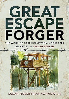 Great Escape Forger: The Work of Carl Holmstrom - POW #221. an Artist in Stalag Luft III by Holmstrom Kohnowich, Susan