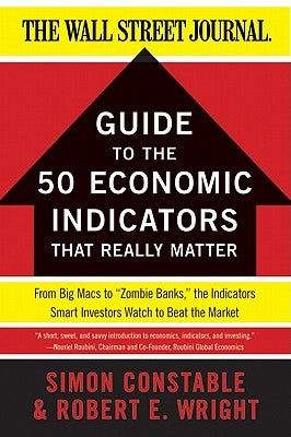 The Wsj Guide to the 50 Economic Indicators That Really Matter: From Big Macs to "zombie Banks," the Indicators Smart Investors Watch to Beat the Mark by Constable, Simon
