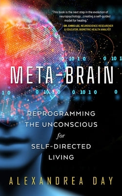 Meta-Brain: Reprogramming the Unconscious for Self-Directed Living by Day, Alexandrea