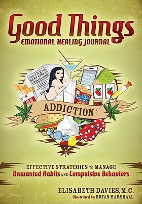 Good Things Emotional Healing Journal: Addiction: Effective Strategies to Manage Unwanted Habits and Compulsive Behaviors by Davies, Elisabeth