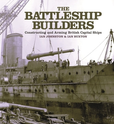 The Battleship Builders: Constructing and Arming British Capital Ships by Johnston, Ian