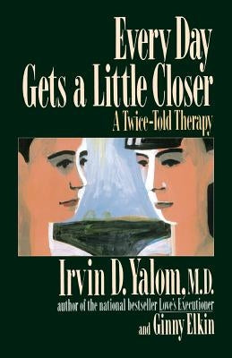 Every Day Gets a Little Closer: A Twice-Told Therapy by Yalom, Irvin D.