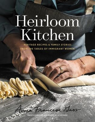 Heirloom Kitchen: Heritage Recipes and Family Stories from the Tables of Immigrant Women by Gass, Anna Francese