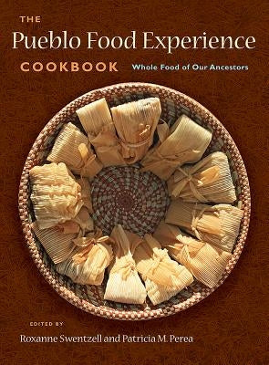 The Pueblo Food Experience Cookbook: Whole Food of Our Ancestors: Whole Food of Our Ancestors by Swentzell, Roxanne