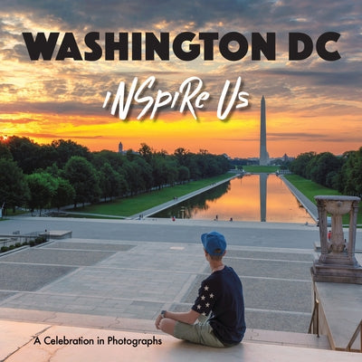 Washington DC Inspire Us: A Celebration in Photographs by Gamble, Adam