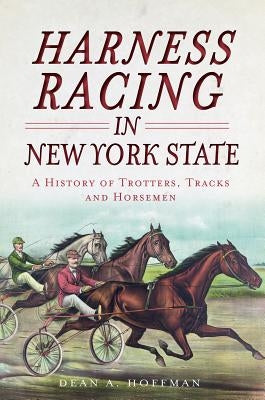 Harness Racing in New York State: A History of Trotters, Tracks and Horsemen by Hoffman, Dean