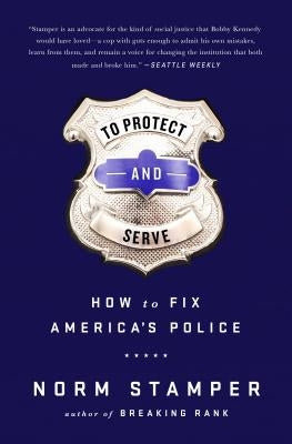 To Protect and Serve: How to Fix America's Police by Stamper, Norm