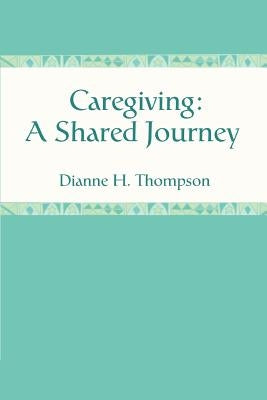 Caregiving: A Shared Journey by Thompson, Dianne H.