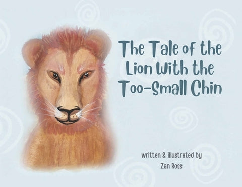 The Tale of the Lion with the Too-Small Chin by Ross, Zan