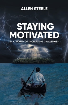 Staying Motivated in a World of Increasing Challenges by Allen Steble