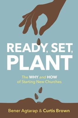 Ready, Set, Plant: The Why and How of Starting New Churches by Agtarap, Bener