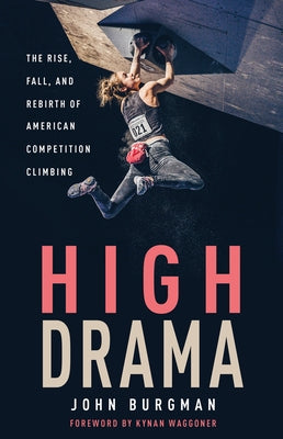 High Drama: The Rise, Fall, and Rebirth of American Competition Climbing by Burgman, John