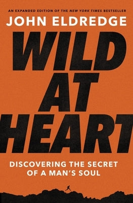 Wild at Heart Expanded Ed: Discovering the Secret of a Man's Soul by Eldredge, John