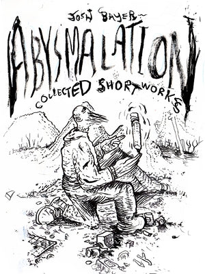 Abysmalation: Collected Short Works by Bayer, Josh