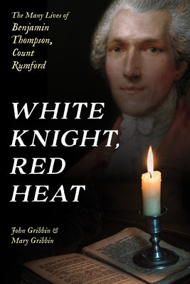 White Knight, Red Heat: The Many Lives of Benjamin Thompson, Count Rumford by Gribbin, John