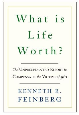 What Is Life Worth?: The Inside Story of the 9/11 Fund and Its Effort to Compensate the Victims of September 11th by Feinberg, Kenneth R.