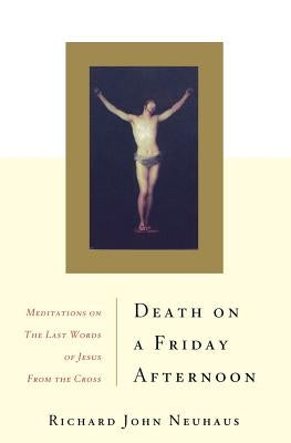 Death on a Friday Afternoon: Meditations on the Last Words of Jesus from the Cross by Neuhaus, Richard John