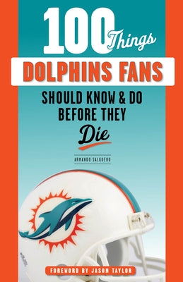 100 Things Dolphins Fans Should Know & Do Before They Die by Salguero, Armando